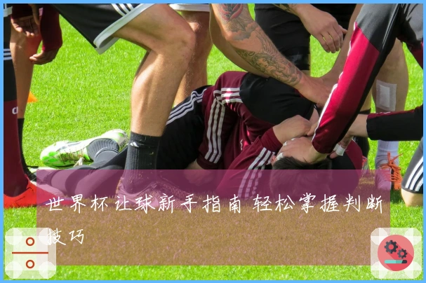 世界杯让球新手指南 轻松掌握判断技巧
