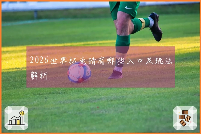 2026世界杯竞猜有哪些入口及玩法解析