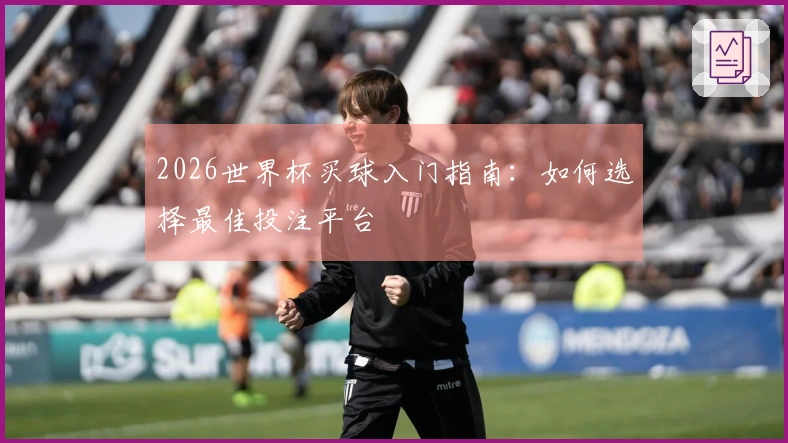 2026世界杯买球入门指南：如何选择最佳投注平台
