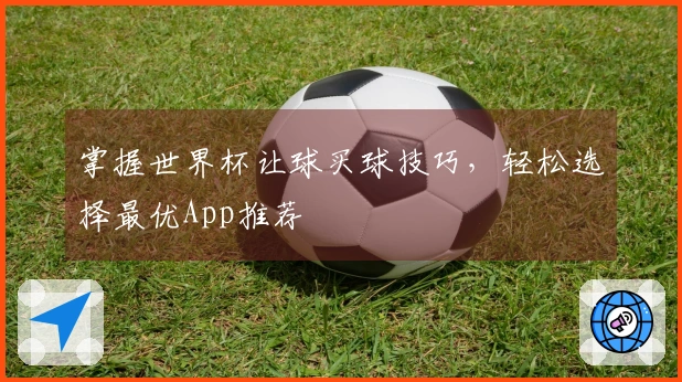 掌握世界杯让球买球技巧，轻松选择最优App推荐