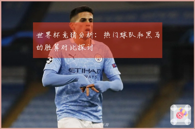 世界杯竞猜分析：热门球队和黑马的胜算对比探讨