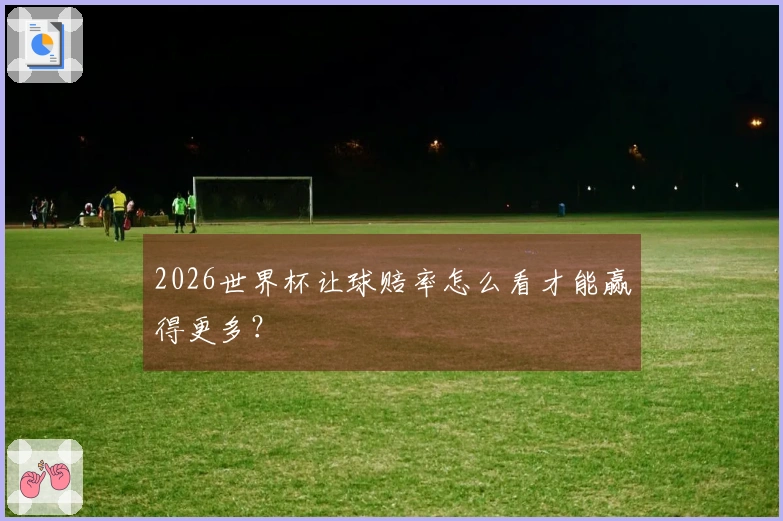 2026世界杯让球赔率怎么看才能赢得更多？
