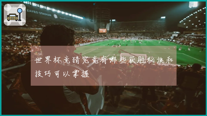 世界杯竞猜究竟有哪些获胜秘诀和技巧可以掌握