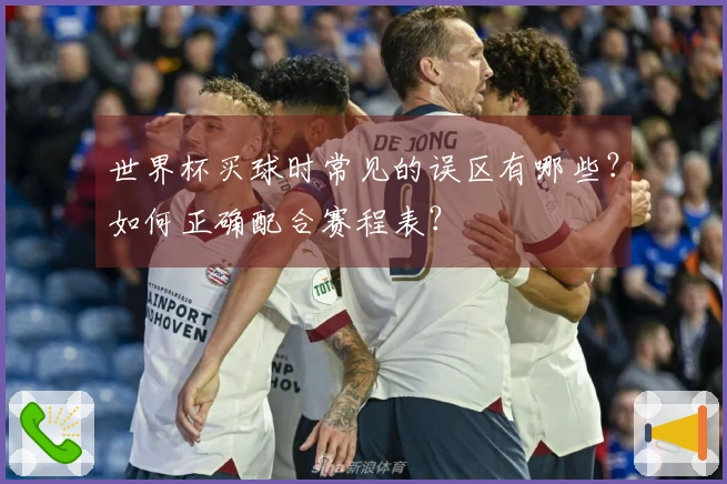 世界杯买球时常见的误区有哪些？如何正确配合赛程表？