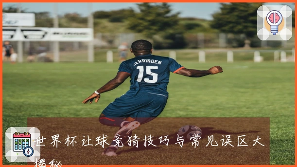 世界杯让球竞猜技巧与常见误区大揭秘