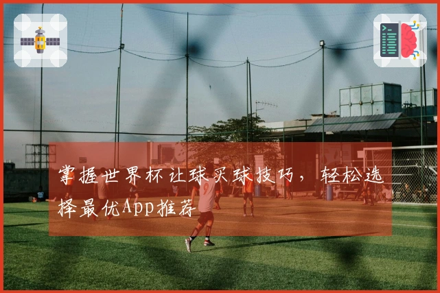 掌握世界杯让球买球技巧，轻松选择最优App推荐