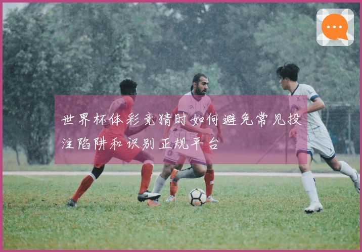 世界杯体彩竞猜时如何避免常见投注陷阱和识别正规平台