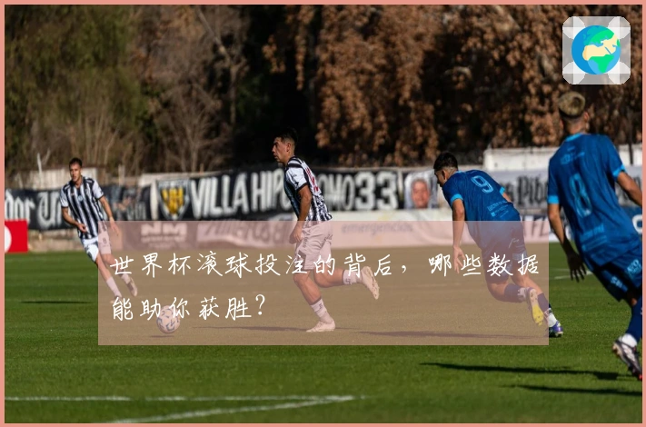 世界杯滚球投注的背后，哪些数据能助你获胜？