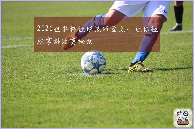 2026世界杯让球技巧盘点，让你轻松掌握比赛秘诀