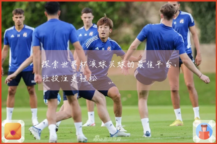 探索世界杯滚球买球的最佳平台，让投注更轻松