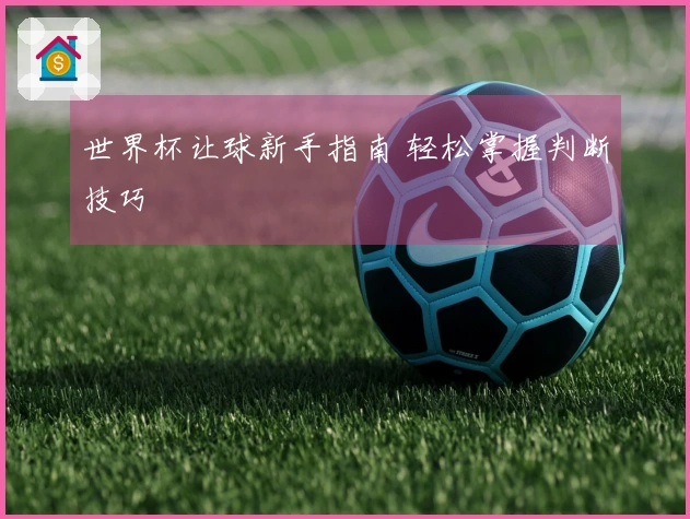 世界杯让球新手指南 轻松掌握判断技巧