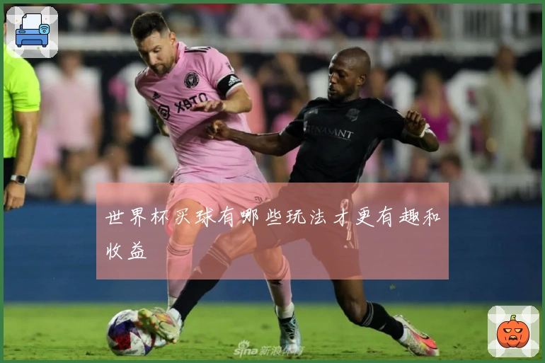 世界杯买球有哪些玩法才更有趣和收益