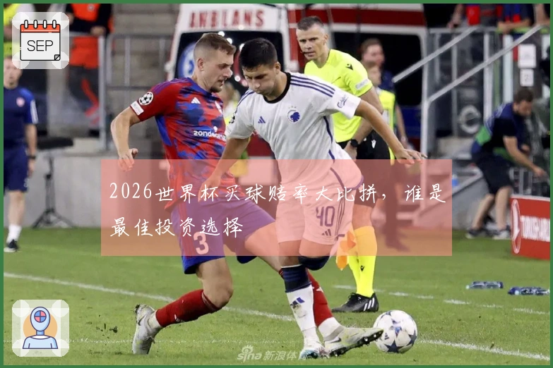 2026世界杯买球赔率大比拼，谁是最佳投资选择