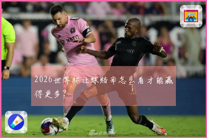 2026世界杯让球赔率怎么看才能赢得更多？