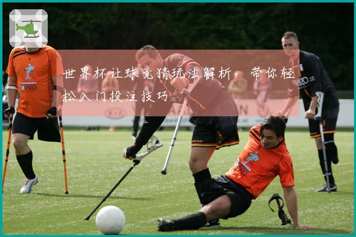 世界杯让球竞猜玩法解析，带你轻松入门投注技巧