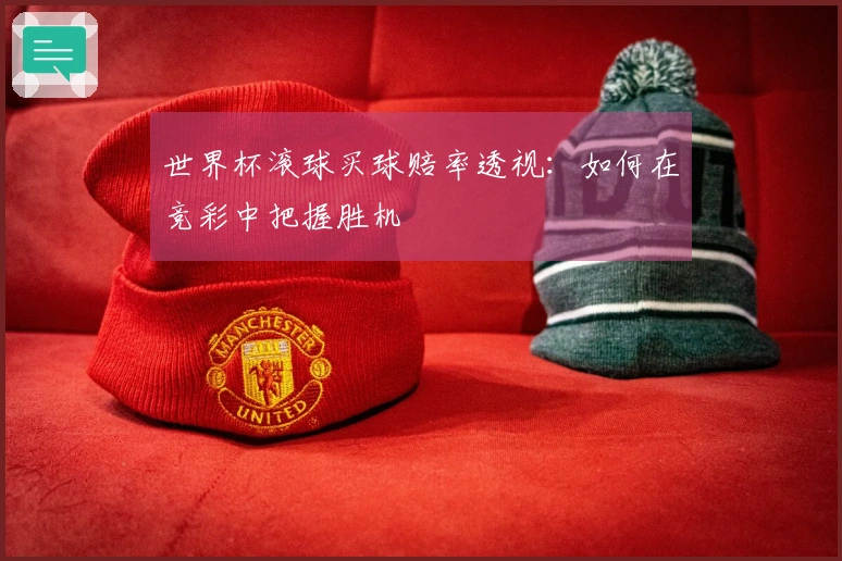 世界杯滚球买球赔率透视：如何在竞彩中把握胜机