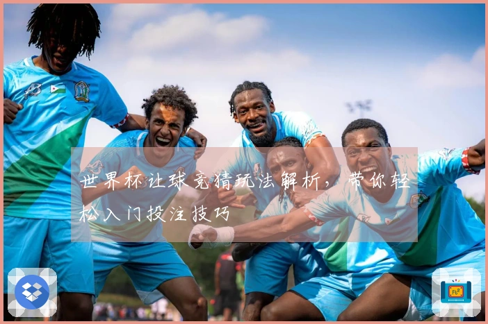世界杯让球竞猜玩法解析，带你轻松入门投注技巧