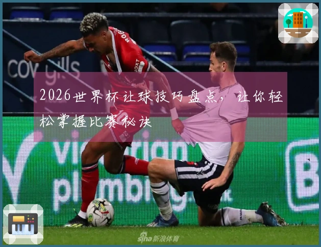 2026世界杯让球技巧盘点，让你轻松掌握比赛秘诀