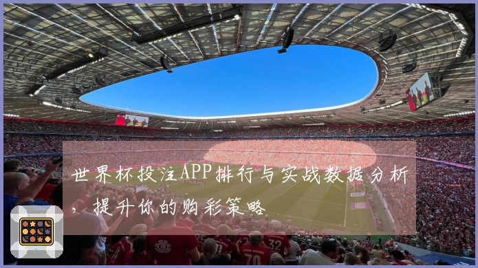 世界杯投注APP排行与实战数据分析，提升你的购彩策略