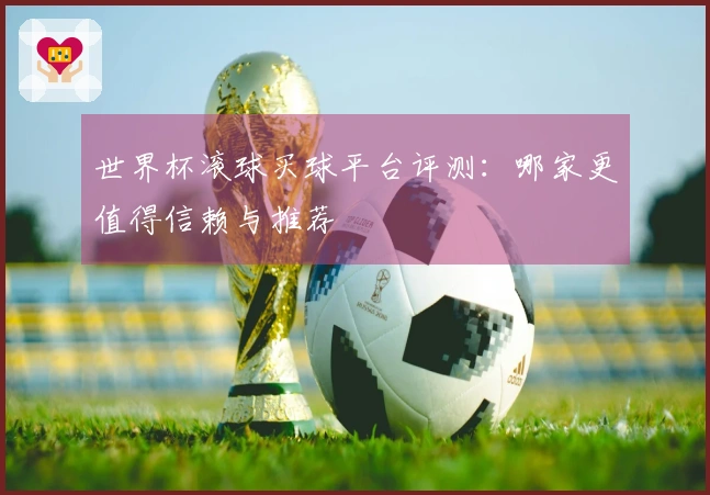 世界杯滚球买球平台评测：哪家更值得信赖与推荐